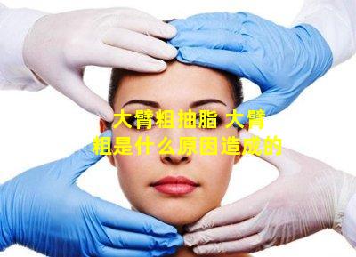 大臂粗抽脂 大臂粗是什么原因造成的